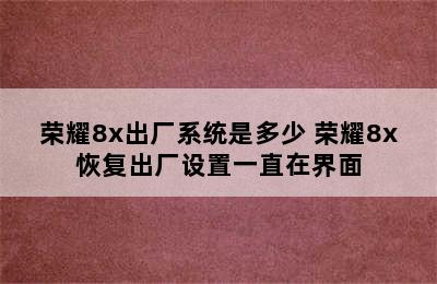 荣耀8x出厂系统是多少 荣耀8x恢复出厂设置一直在界面